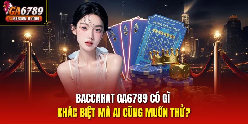 Baccarat GA6789 có gì khác biệt mà ai cũng muốn thử?