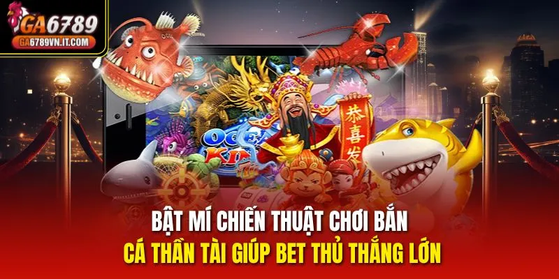 Bật mí chiến thuật chơi bắn cá thần tài giúp bet thủ thắng lớn