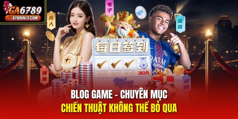Blog game - chuyên mục chiến thuật không thể bỏ qua