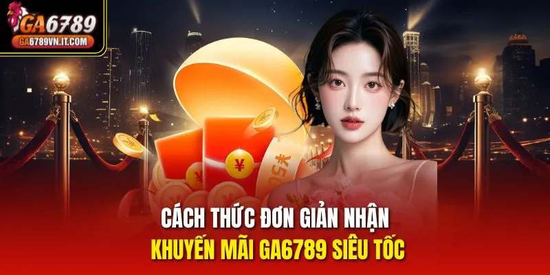 Cách thức đơn giản nhận khuyến mãi ga6789 siêu tốc