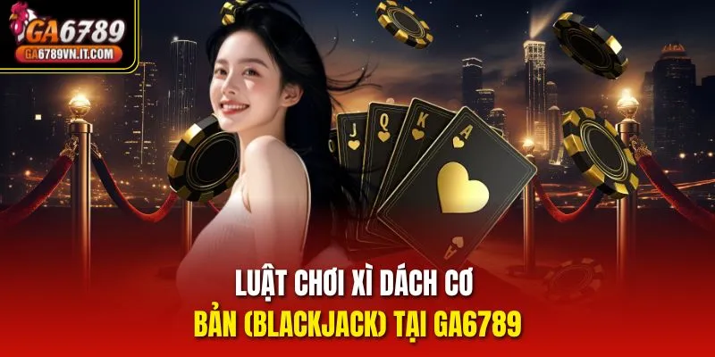 Luật chơi Xì Dách cơ bản (Blackjack) tại Ga6789