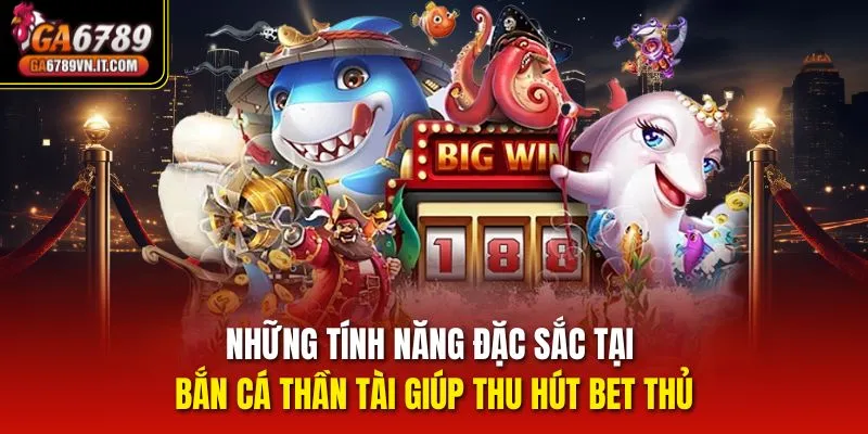Những tính năng đặc sắc tại bắn cá thần tài giúp thu hút bet thủ